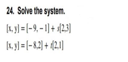 24. Solve the system.
[x, y] = [-9, – 1] + s{2,3]
[x, y) = [-8,2) + 1{2.1]
