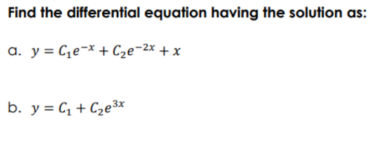 Find the differential equation having the solution as:
a. y = Ce¬* + C2e¬2x + x
b. y = C, + C2e3*

