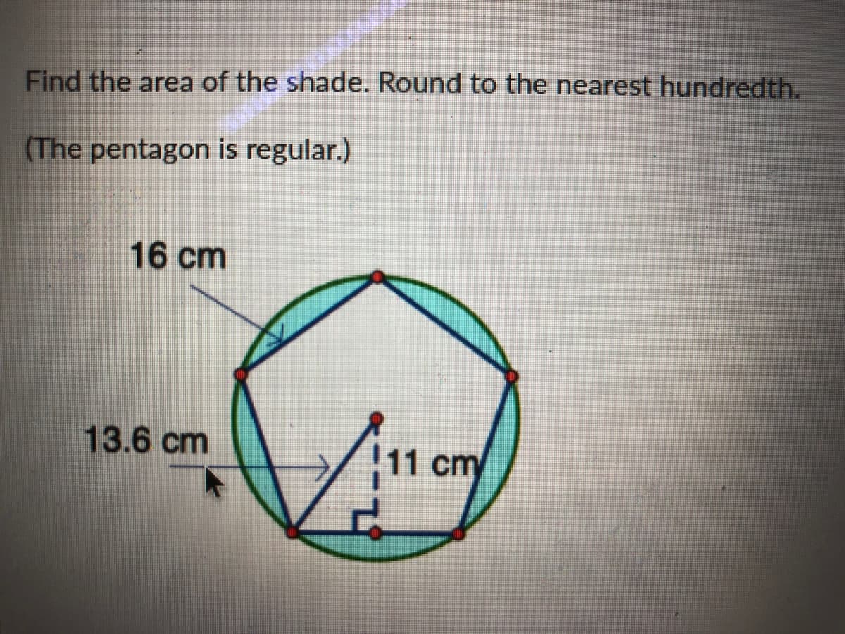 Round to the nearest hundredth.
(The pentagon is regular.)
16 cm
13.6 cm
11cm
