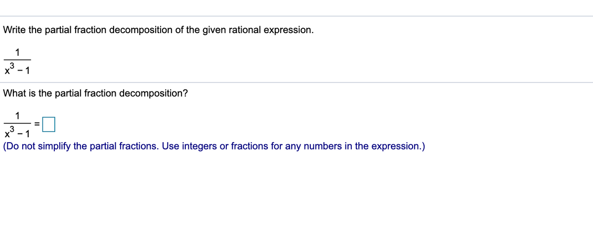 Write the partial fraction decomposition of the given rational expression.
1
.3
- 1
What is the partial fraction decomposition?
1
3
- 1
(Do not simplify the partial fractions. Use integers or fractions for any numbers in the expression.)
