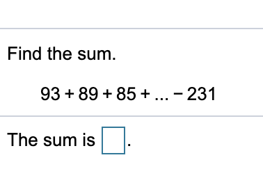 Find the sum.
93 + 89 + 85 + ... - 231
The sum is
