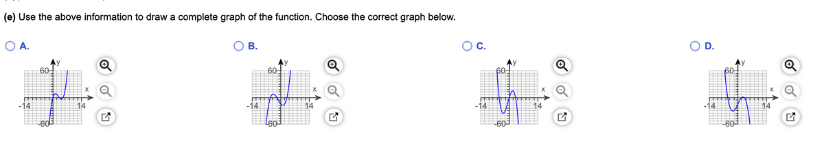 (e) Use the above information to draw a complete graph of the function. Choose the correct graph below.
O A.
В.
С.
OD.
Ay
60-
y
60-
Ay
60-
Ay
60-
14
14
-14
14
-14
14
-14
14
-60-
-60-
-60-
