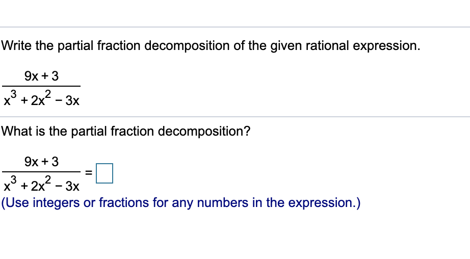 Write the partial fraction decomposition of the given rational expression.
9х + 3
2
x° + 2x - 3x
What is the partial fraction decomposition?
9х + 3
3
х° +2x - 3х
(Use integers or fractions for any numbers in the expression.)
