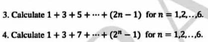 3. Calculate 1+3+5+.+ (2n - 1) for n = 1,2,..,6.
4. Calculate 1+ 3+7+...+ (2" - 1) for n = 1,2,..,6.
