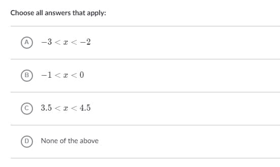 Choose all answers that apply:
(A
-3 < x < -2
B)
-1 <x <0
3.5 < x < 4.5
None of the above
