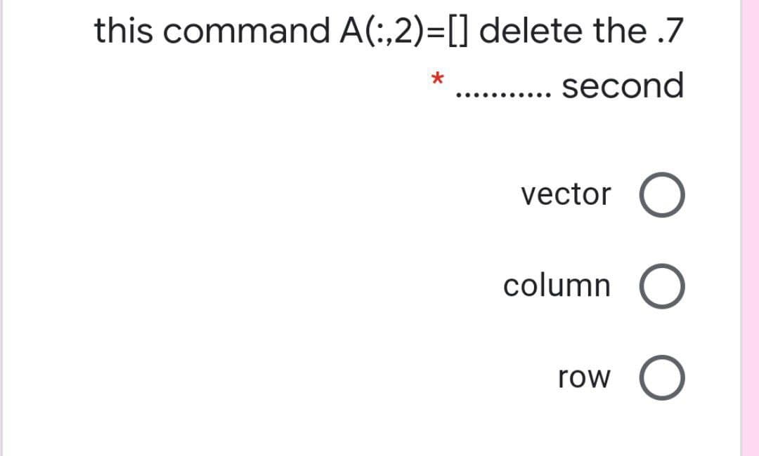 this command A(:,2)=[] delete the .7
second
•..... ....
vector
column
row

