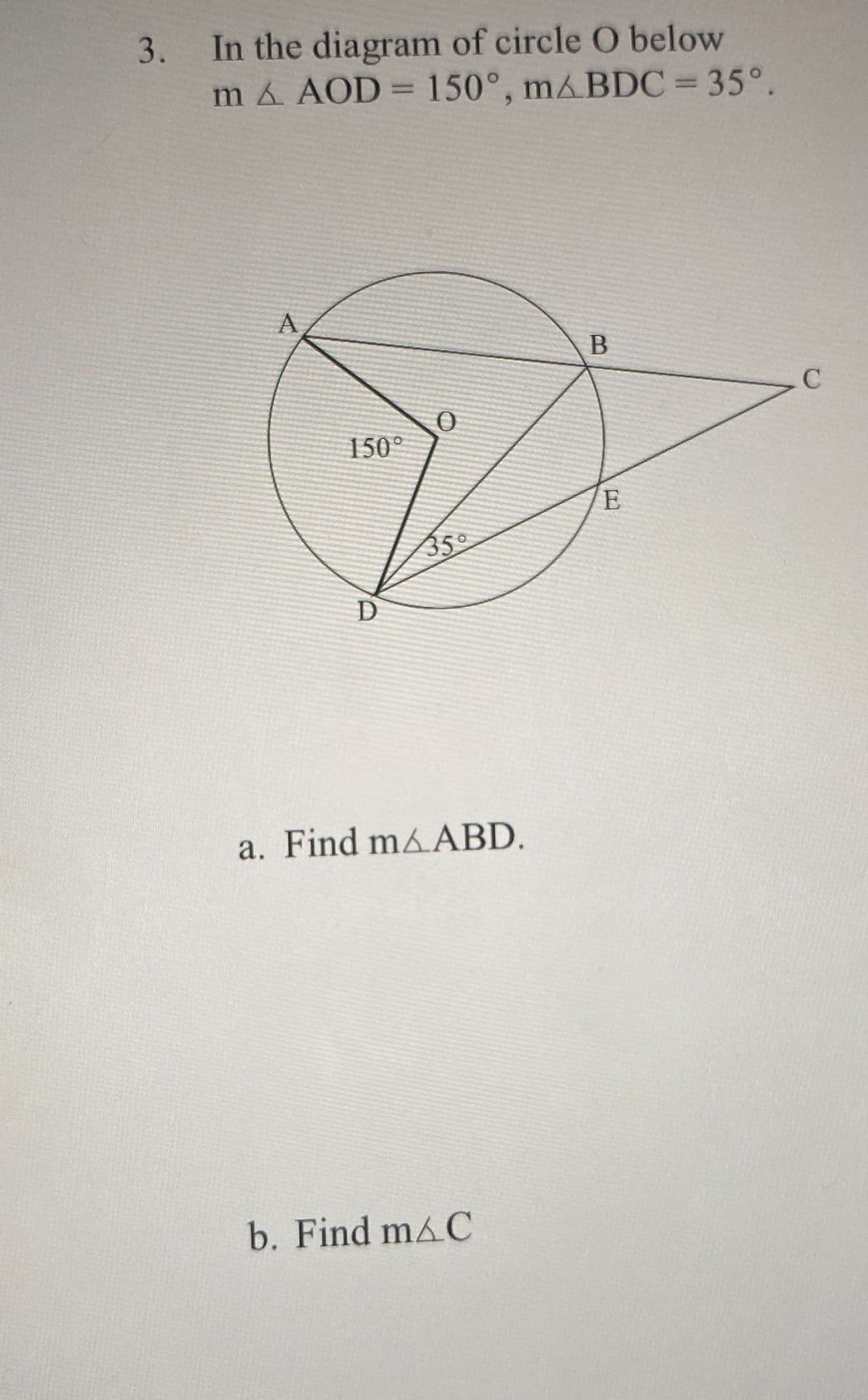 3. In the diagram of circle O below
m & AOD = 150°, mABDC = 35°.
A
B
150°
E
350
D
a. Find m&ABD.
b. Find mAC
