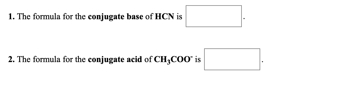 1. The formula for the conjugate base of HCN is
2. The formula for the conjugate acid of CH3C00 is
