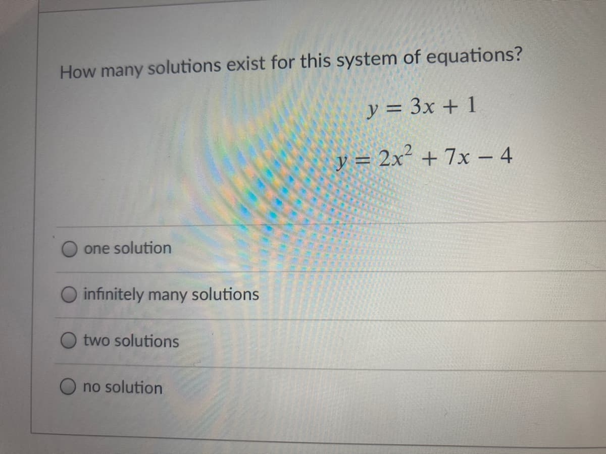 How many solutions exist for this system of equations?
y = 3x + 1
= 2x² + 7x - 4
%3D
one solution
O infinitely many solutions
O two solutions
no solution

