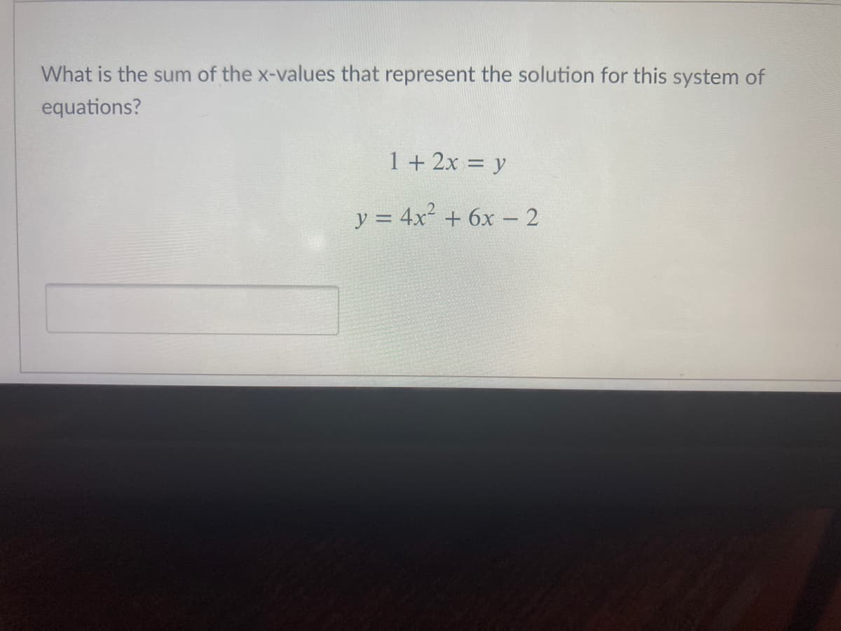 What is the sum of the x-values that represent the solution for this system of
equations?
1+ 2x = y
y = 4x2 + 6x - 2
