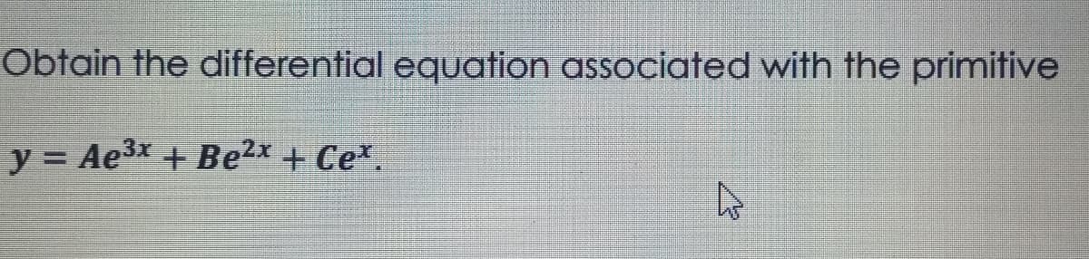 Obtain the differential equation associated with the primitive
y = Ae3x + Be2x + Cex.
