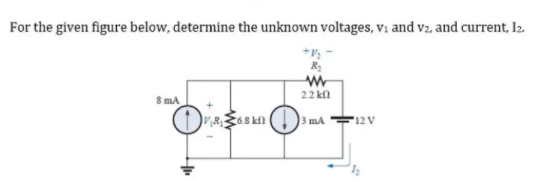 For the given figure below, determine the unknown voltages, vi and v2, and current, I2.
R
8 mA
22 kl
R368 kfl
3 mA
'12 V
