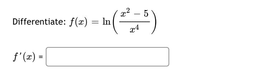 x2 – 5
-
Differentiate: f(x) = ln|
x4
f'(x) =|
