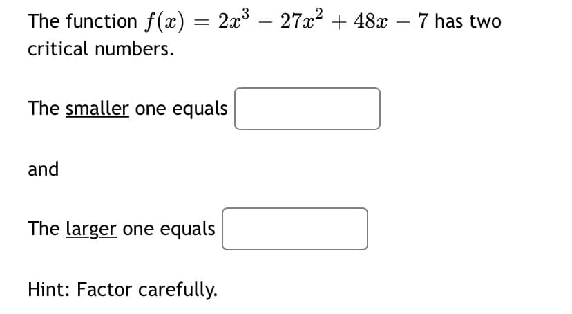 The function f(x) = 2x³ – 27x² + 48x
7 has two
critical numbers.
The smaller one equals
and
The larger one equals
Hint: Factor carefully.
