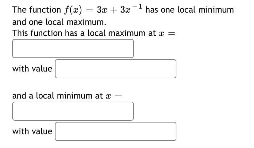 1
The function f(x) = 3x + 3x
- has one local minimum
and one local maximum.
This function has a local maximum at x =
with value
and a local minimum at x =
with value
