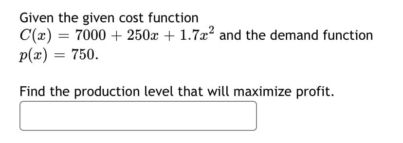 Given the given cost function
C(x) = 7000 + 250x + 1.7x and the demand function
Р(«) — 750.
Find the production level that will maximize profit.
