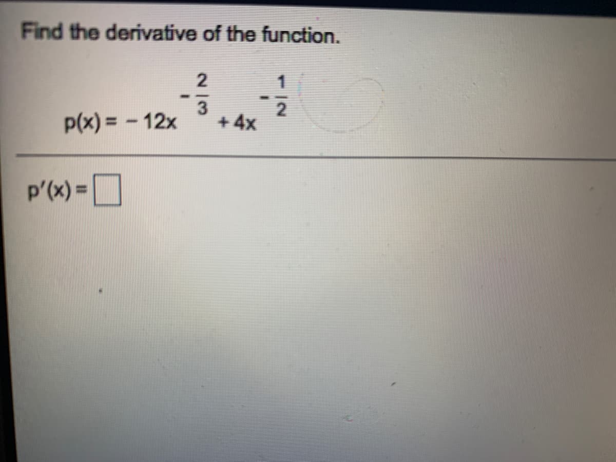 Find the derivative of the function.
P(x) = - 12x
+ 4x
p'(x) =
