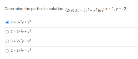 Determine the particular solution. (2xy)dx = (y² – x²)dy × = 1, y = -2
2 = 3x3y + y3
O 3 = 3x?y + y3
O 3 = 2x?y - y3
O 2- 3x?y - y3
