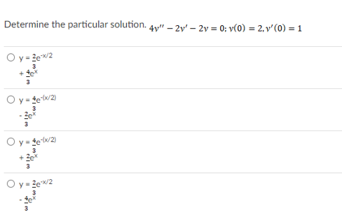Determine the particular solution. 4v" – 2y' – 2y = 0; v(0) = 2, v' (0) =1
O y = 2e%/2
+ fex
O y = tew/2)
Oy= te w/2)
+ 2ex
O y = 2ex/2
3
