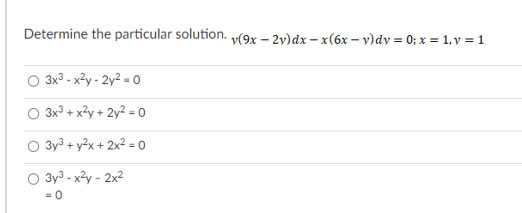 Determine the particular solution. v(9x – 2v)dx - x(6x – v)dv = 0; x = 1, v = 1
3x3 - x?y - 2y² = 0
3x3 + x?y + 2y² = O
3y3 + y2x + 2x² = 0
O 3y3 - x3y - 2x2
= 0
