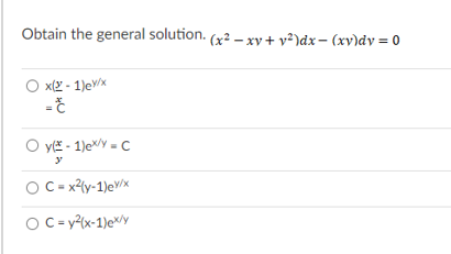 Obtain the general solution. (x2 – xy + v²)dx– (xv)dy = 0
O xl2 - 1)ev/x
O y - 1)e*/y = C
O C= xly-1)ev/x
OC= y?(x-1)e*/y
