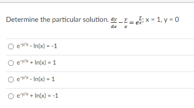 Determine the particular solution. dy _
;x = 1, y = 0
dx x
O ev/x - In(x) = -1
e'y/x + In(x) = 1
e'y/x - In(x) = 1
O e'y/x + In(x) = -1
