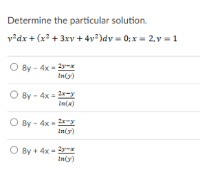 Determine the particular solution.
v²dx + (x² + 3xv + 4v²)dy = 0: x = 2. y = 1
8y - 4x = 2y-x
In(y)
8y - 4x = 2x-y
In(x)
8y - 4x = 2x-y
In(y)
O 8y + 4x = 2y-x
In(y)
