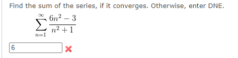 Find the sum of the series, if it converges. Otherwise, enter DNE.
6n2 – 3
n2 +1
=1
6
