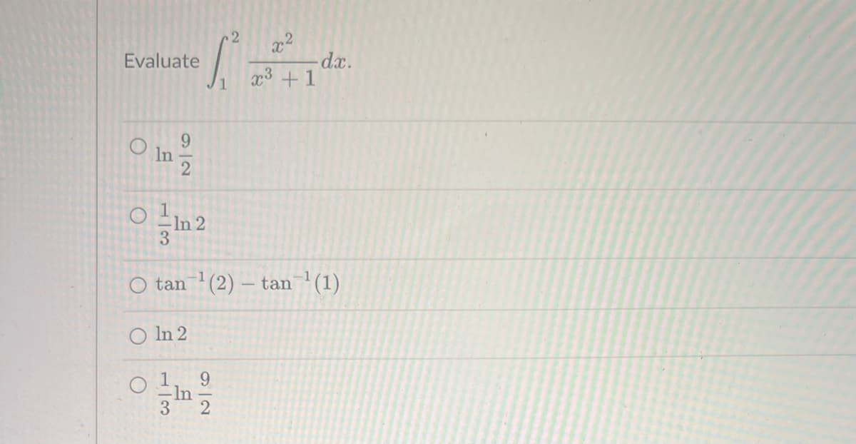 Evaluate
E
3
9
In 2
In
O tan¹ (2) - tan¹(1)
O ln 2
0 1
3
9
2 x²
2
dx.
x³ + 1
