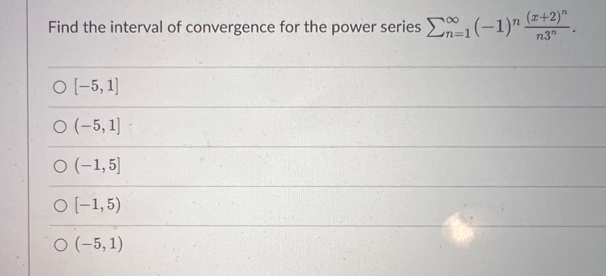 Find the interval of convergence for the power series -1 (-1)"
O [-5,1]
O (-5, 1]
O (-1,5)
O [-1,5)
O (-5, 1)
(x+2)"
n3n