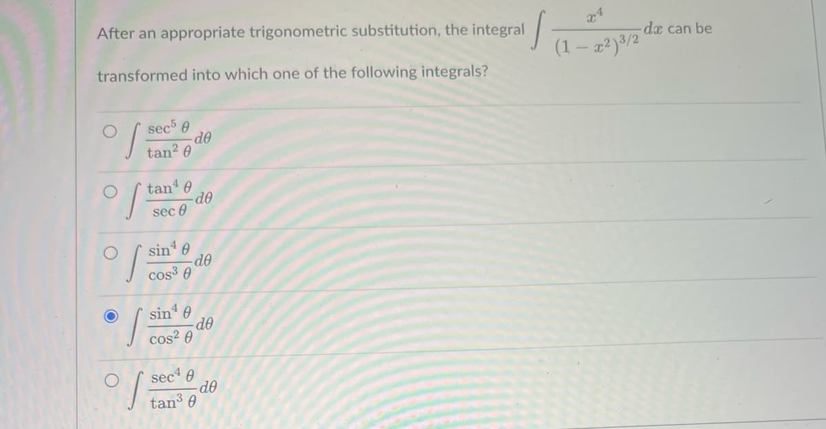 S
After an appropriate trigonometric substitution, the integral
transformed into which one of the following integrals?
sec5 0
tan² 0
tan ¹ 0
of tand
sec 0
sin¹0
S
sin¹0
cos²0
de
de
do
sec¹0
de
- dᎾ
tan³ 0
(1 — x²) ³/2
da can be