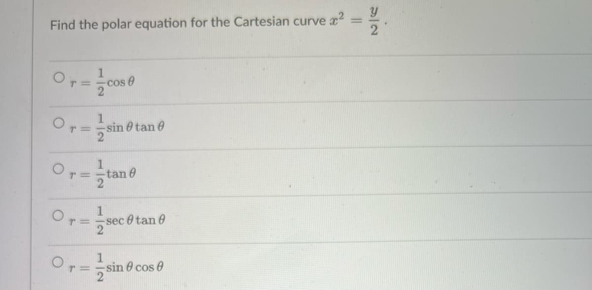 Find the polar equation for the Cartesian curve
ve x²
O
O
T =
1
Or = sin @ tane
O
T =
r =
1
2
T =
1
1
cos
1
tan 0
sec 0 tan 0
sin 0 cos 0
||
