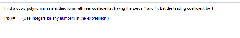 Find a cubic polynomial in standard form with real coefficients, having the zeros 4 and 4i. Let the leading coefficient be 1.
P(x) = (Use integers for any numbers in the expression.)
