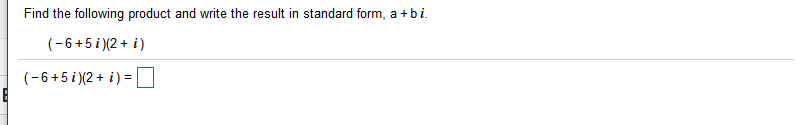 Find the following product and write the result in standard form, a +bi.
(-6+5 i )(2 + i)
(-6+5 i )(2 + i) =D
