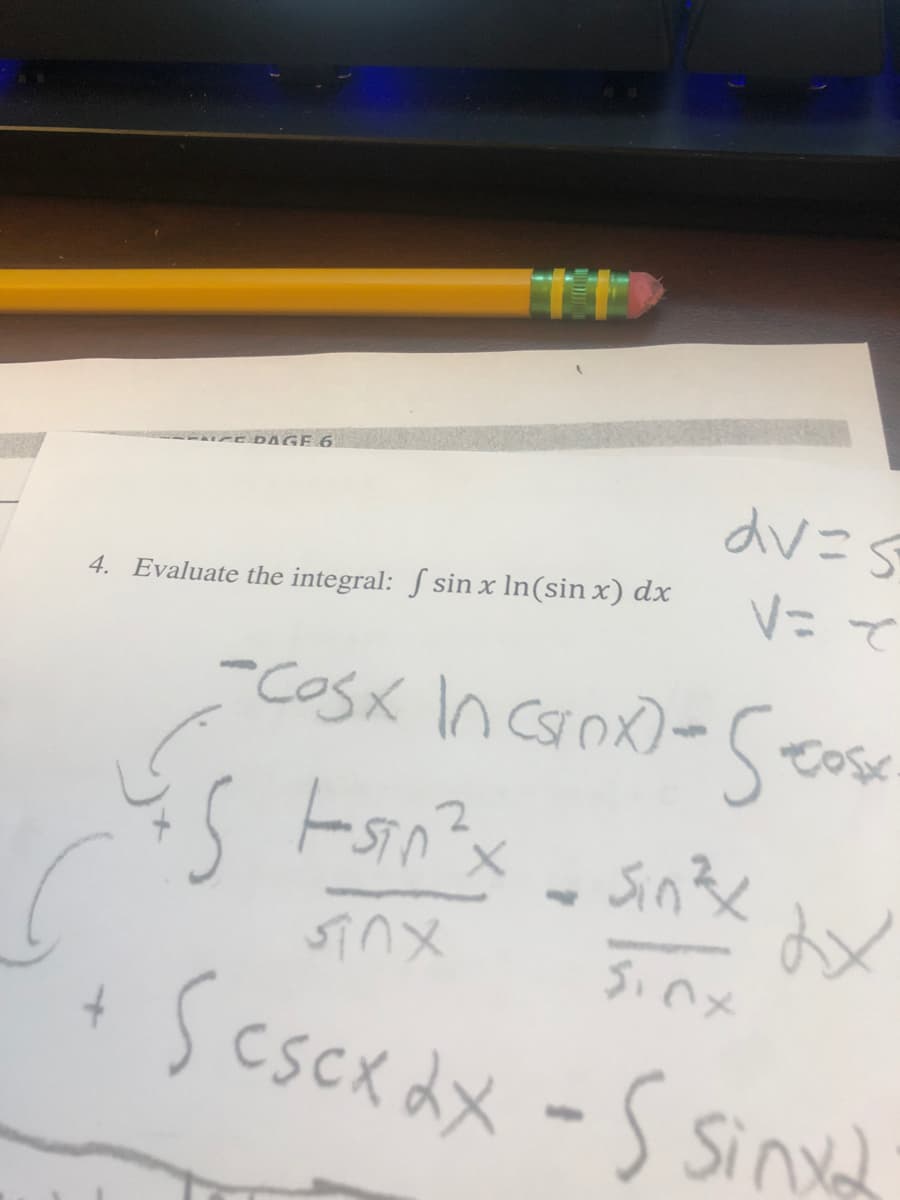 www DAGE 6
4. Evaluate the integral: S sin x In(sin x) dx
V= て
-COSK In corox)-(eos
Sin3e
S1nメ
Sinx
scscx dx -S sind
