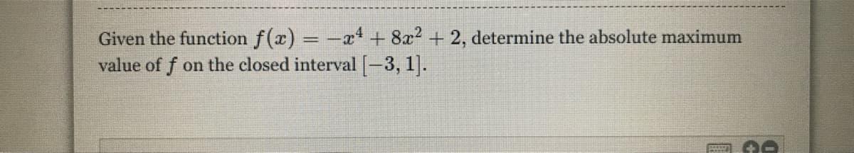 Given the function f(x) = -x* + 8x2 + 2, determine the absolute maximum
value of f on the closed interval [-3, 1].
