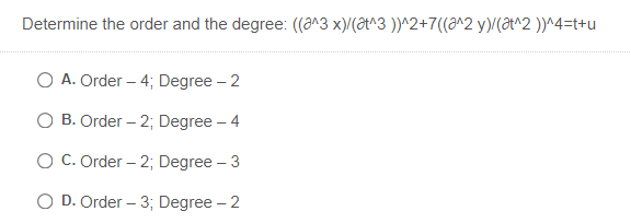 Determine the order and the degree: (a^3 x)/(8t^3 )^2+7((a^2 y)/(at^2 ))^4=t+u
O A. Order – 4; Degree – 2
O B. Order – 2; Degree – 4
O C. Order – 2; Degree – 3
O D. Order – 3; Degree – 2
