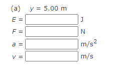 (a) y = 5.00 m
E =
F =
|m/s²
a
V =
m/s
I| || ||||
