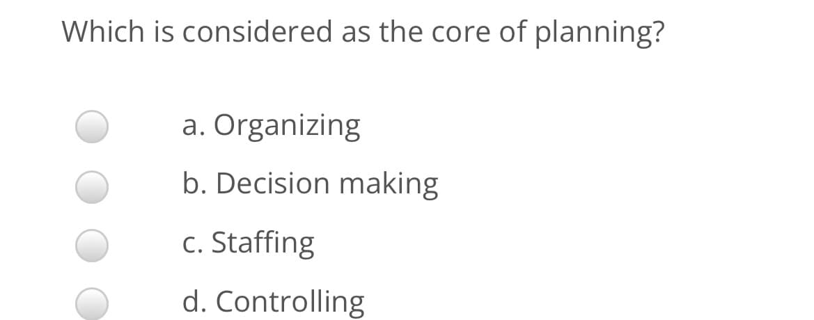 Which is considered as the core of planning?
a. Organizing
b. Decision making
c. Staffing
d. Controlling
