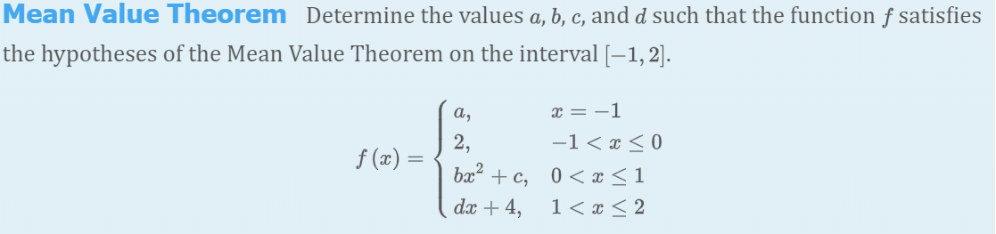 Mean Value Theorem Determine the values a, b, c, and d such that the function f satisfies
the hypotheses of the Mean Value Theorem on the interval [-1, 2].
а,
x = -1
2.
f (æ) =
-1 < x < 0
bx + c, 0< x < 1
dx + 4,
1< x < 2
