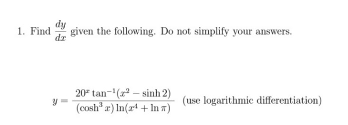 dy
given the following. Do not simplify your answers.
dx
1. Find
207 tan-1(x2 – sinh 2)
y =
(cosh æ) In(xª + In 7)
(use logarithmic differentiation)
