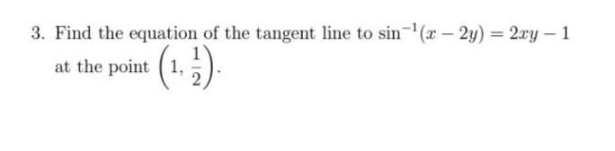 3. Find the equation of the tangent line to sin(x – 2y) = 2xy – 1
at the point (1,5).
