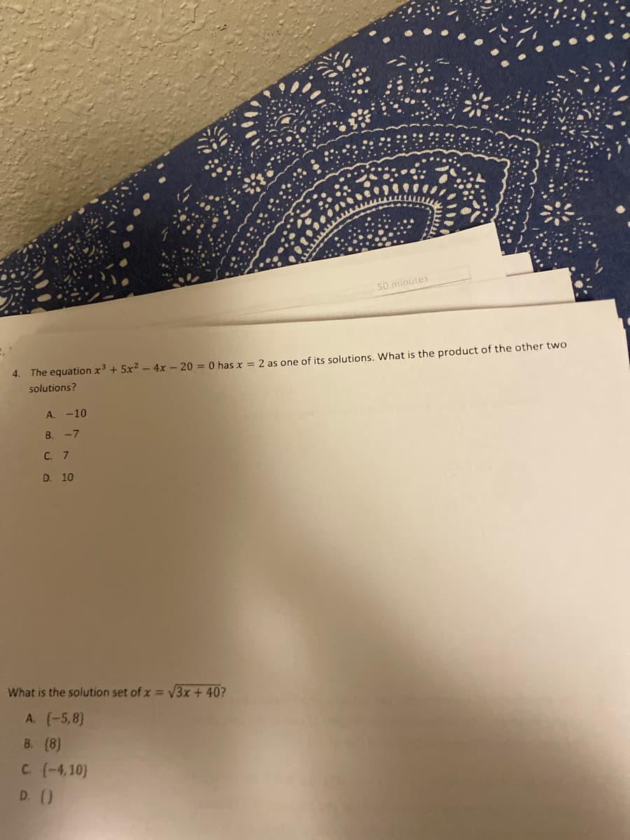 50 minutes
The equation x³ + 5x² - 4x - 20 = 0 has x = 2 as one of its solutions. What is the product of the other two
solutions?
4.
A. -10
B.
-7
C. 7
D. 10
What is the solution set of x = V3x + 40?
A. (-5,8)
В. (8]
C (-4,10)
D. ()
