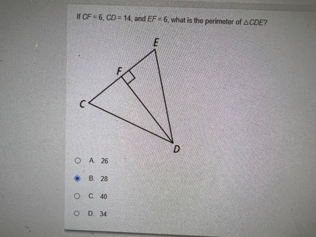 If CF = 6, CD=14, and EF = 6, what is the perimeter of CDE?
O A 26
O
B. 28
OC. 40
OD. 34
E
D