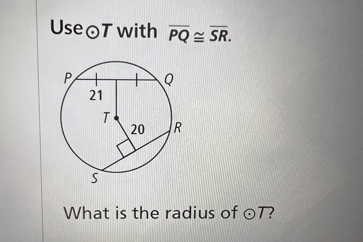 Use OT with PQ SR.
P
21
S
T
20
Q
R
What is the radius of OT?