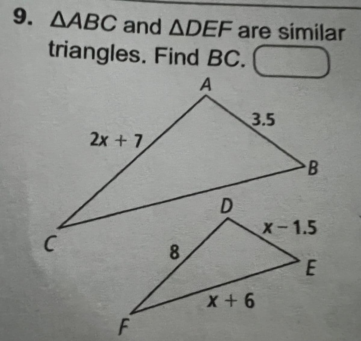 9. AABC and ADEF are similar
triangles. Find BC.
A
C
2x + 7
F
8
D
3.5
X+6
B
X-1.5
E