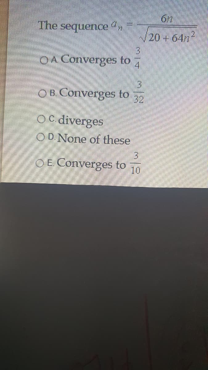 6n
The sequence an
/20+64n2
3.
4
OA Converges to
OB. Converges to
32
OC diverges
OD None of these
OE Converges to
10
