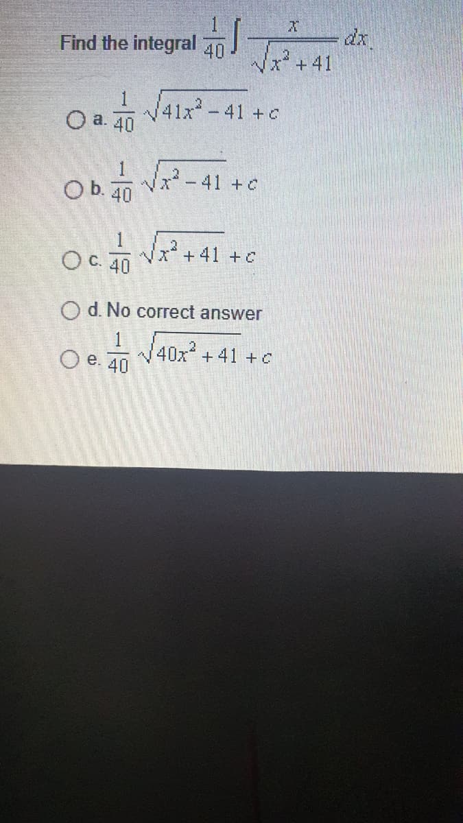 dx
Find the integral an
40
V**+41
Dan V41x-41+c
О а. 40
b V-41 +e
Wa²-41 +C
40
Vx* + 41 +C
40
O d. No correct answer
40x +41 +C
Ое. 40

