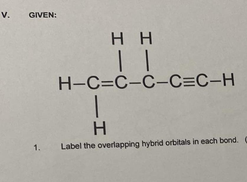 V.
GIVEN:
нн
H-C=C-C-C=C-H
H.
1.
Label the overlapping hybrid orbitals in each bond. C
