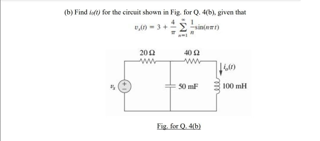 (b) Find io(t) for the circuit shown in Fig. for Q. 4(b), given that
v,(1) = 3 + -
1
E -sin(nmt)
77
n=1
202
40 2
ww
50 mF
100 mH
Fig. for Q. 4(b)
